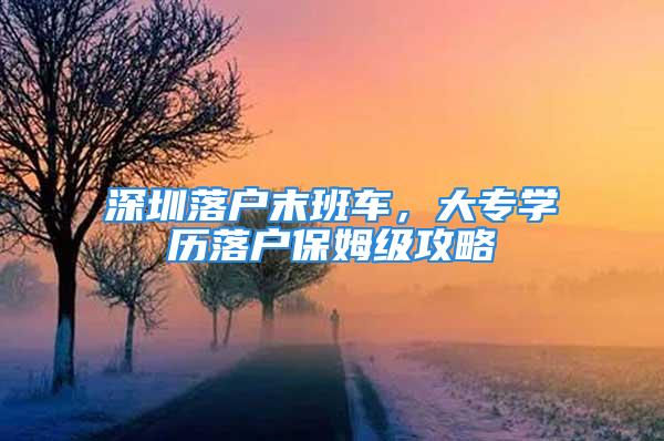 深圳落戶末班車，大專學(xué)歷落戶保姆級(jí)攻略