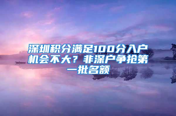 深圳積分滿足100分入戶機會不大？非深戶爭搶第一批名額