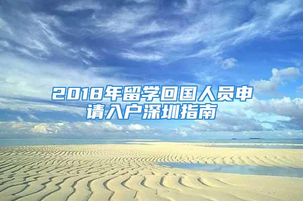 2018年留學(xué)回國人員申請入戶深圳指南