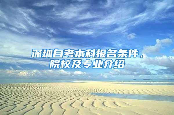 深圳自考本科報(bào)名條件、院校及專業(yè)介紹