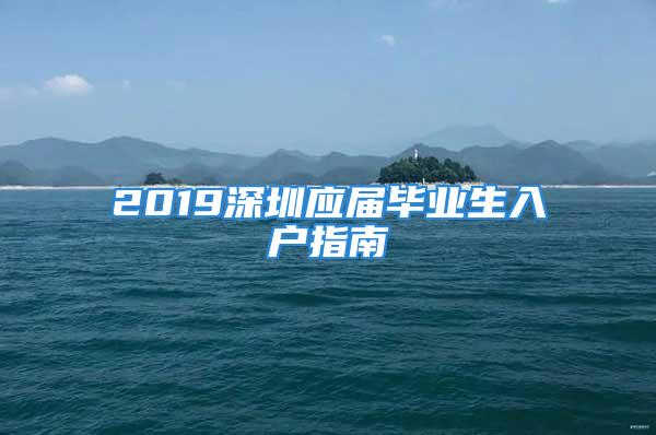 2019深圳應(yīng)屆畢業(yè)生入戶指南