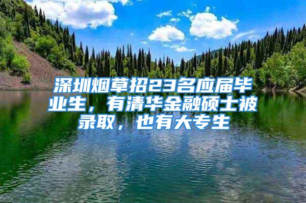 深圳煙草招23名應(yīng)屆畢業(yè)生，有清華金融碩士被錄取，也有大專生