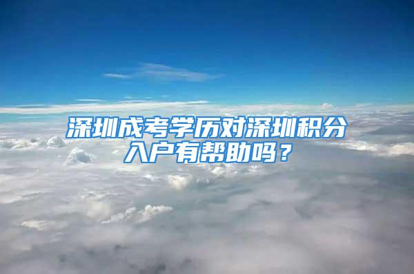 深圳成考學歷對深圳積分入戶有幫助嗎？