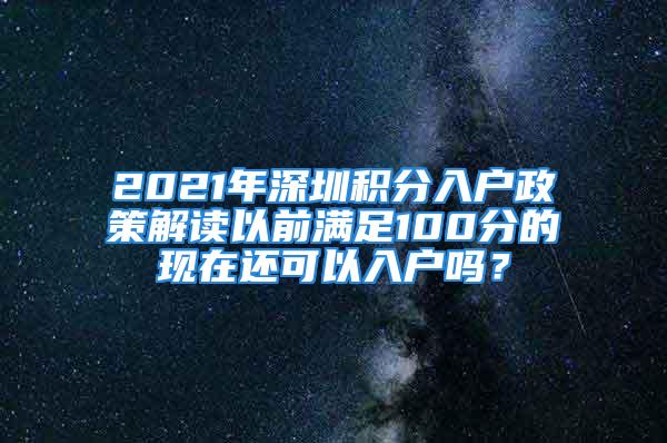 2021年深圳積分入戶政策解讀以前滿足100分的現(xiàn)在還可以入戶嗎？