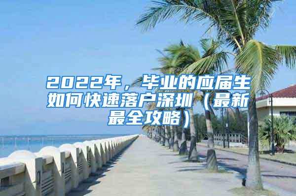 2022年，畢業(yè)的應屆生如何快速落戶深圳（最新最全攻略）