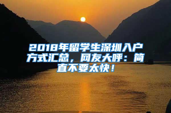 2018年留學(xué)生深圳入戶方式匯總，網(wǎng)友大呼：簡直不要太快！