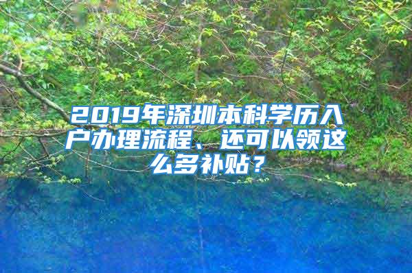 2019年深圳本科學歷入戶辦理流程、還可以領(lǐng)這么多補貼？