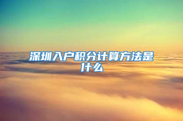 深圳入戶積分計(jì)算方法是什么