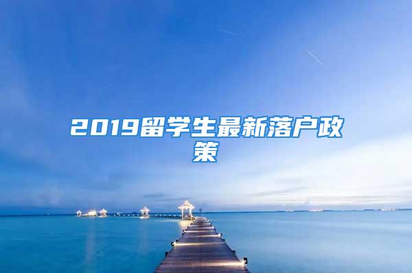 2019留學(xué)生最新落戶政策