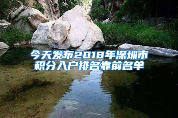 今天發(fā)布2018年深圳市積分入戶排名靠前名單