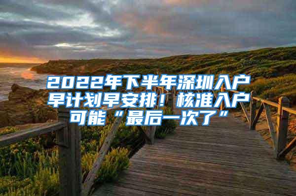 2022年下半年深圳入戶(hù)早計(jì)劃早安排！核準(zhǔn)入戶(hù)可能“最后一次了”