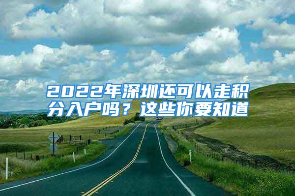 2022年深圳還可以走積分入戶嗎？這些你要知道