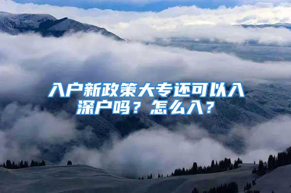 入戶新政策大專還可以入深戶嗎？怎么入？