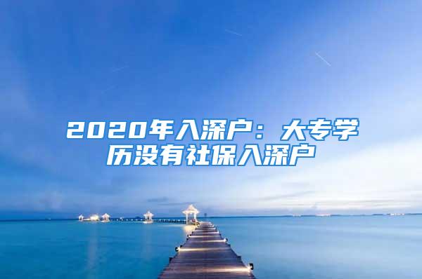 2020年入深戶：大專學(xué)歷沒有社保入深戶