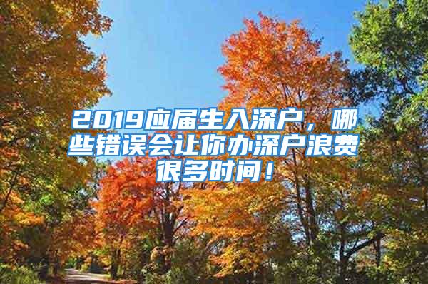 2019應(yīng)屆生入深戶，哪些錯誤會讓你辦深戶浪費很多時間！