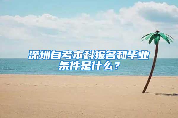 深圳自考本科報(bào)名和畢業(yè)條件是什么？