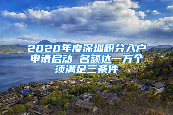 2020年度深圳積分入戶申請(qǐng)啟動(dòng) 名額達(dá)一萬(wàn)個(gè)須滿足三條件