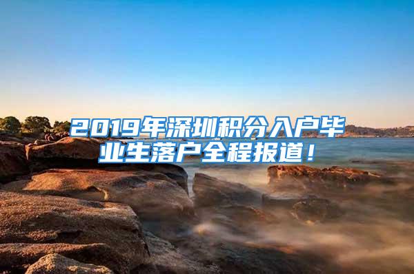 2019年深圳積分入戶畢業(yè)生落戶全程報道！