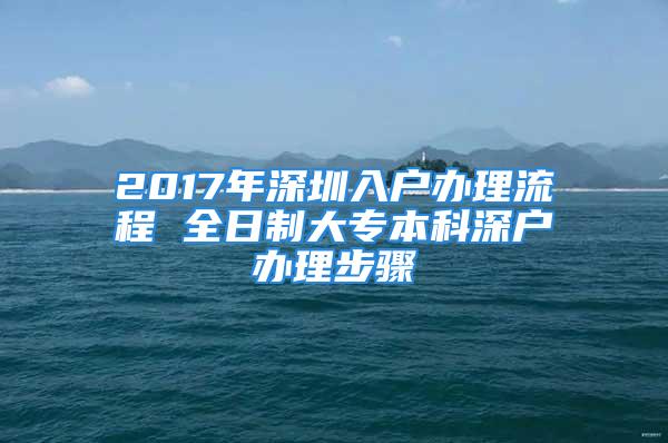 2017年深圳入戶(hù)辦理流程 全日制大專(zhuān)本科深戶(hù)辦理步驟