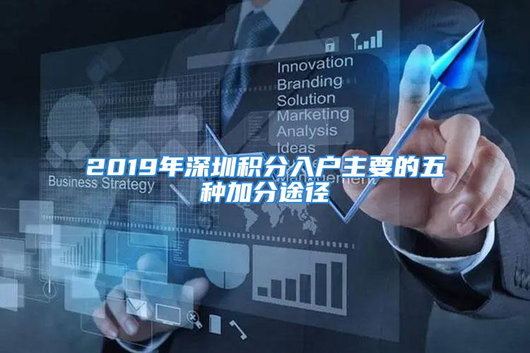 2019年深圳積分入戶主要的五種加分途徑