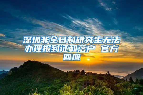 深圳非全日制研究生無法辦理報到證和落戶 官方回應