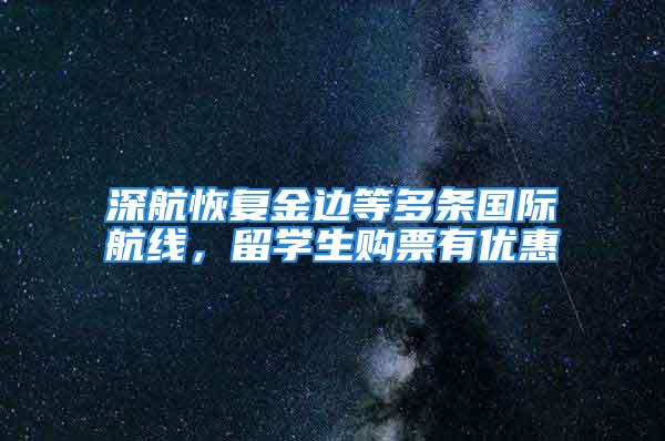 深航恢復金邊等多條國際航線，留學生購票有優(yōu)惠