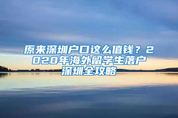 原來深圳戶口這么值錢？2020年海外留學(xué)生落戶深圳全攻略