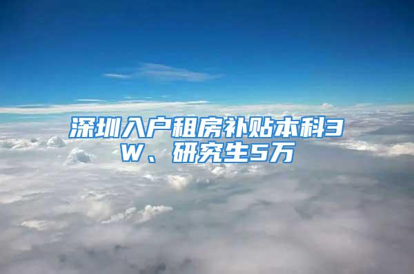 深圳入戶租房補貼本科3W、研究生5萬