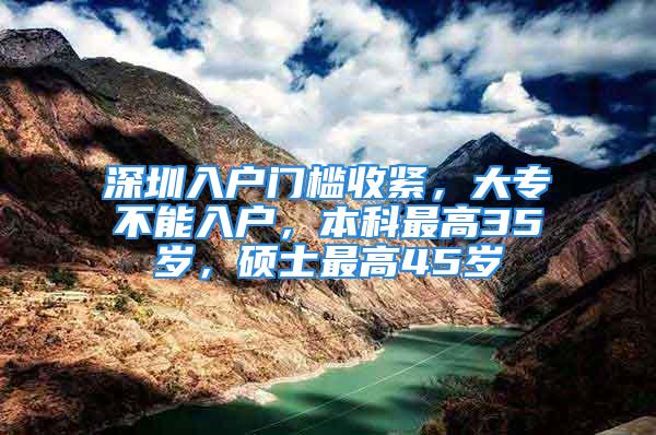 深圳入戶門檻收緊，大專不能入戶，本科最高35歲，碩士最高45歲