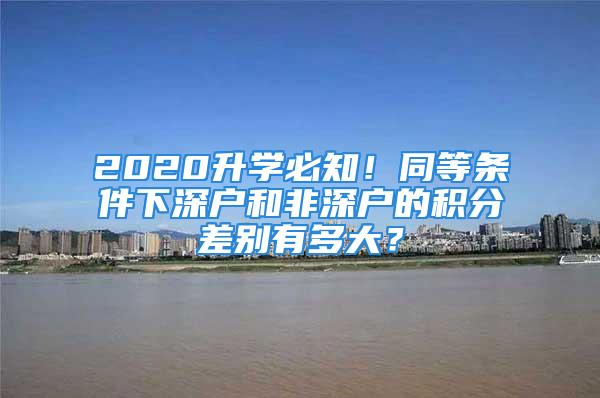 2020升學(xué)必知！同等條件下深戶和非深戶的積分差別有多大？