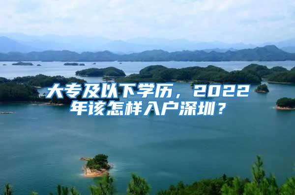 大專及以下學(xué)歷，2022年該怎樣入戶深圳？