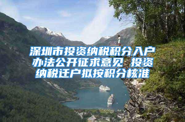 深圳市投資納稅積分入戶辦法公開征求意見 投資納稅遷戶擬按積分核準