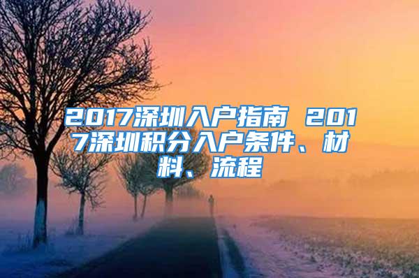 2017深圳入戶指南 2017深圳積分入戶條件、材料、流程