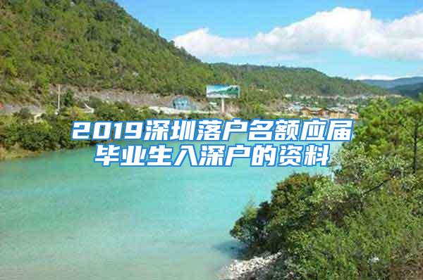 2019深圳落戶名額應(yīng)屆畢業(yè)生入深戶的資料