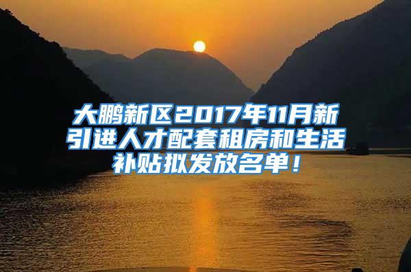 大鵬新區(qū)2017年11月新引進(jìn)人才配套租房和生活補(bǔ)貼擬發(fā)放名單！