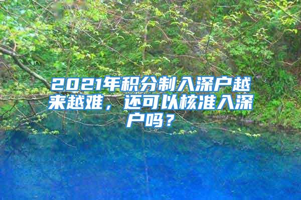 2021年積分制入深戶越來越難，還可以核準(zhǔn)入深戶嗎？