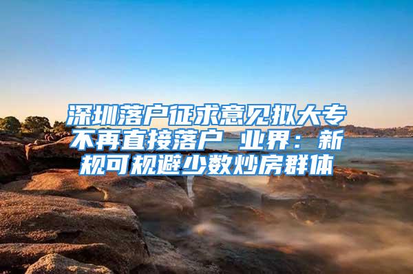 深圳落戶征求意見擬大專不再直接落戶 業(yè)界：新規(guī)可規(guī)避少數(shù)炒房群體