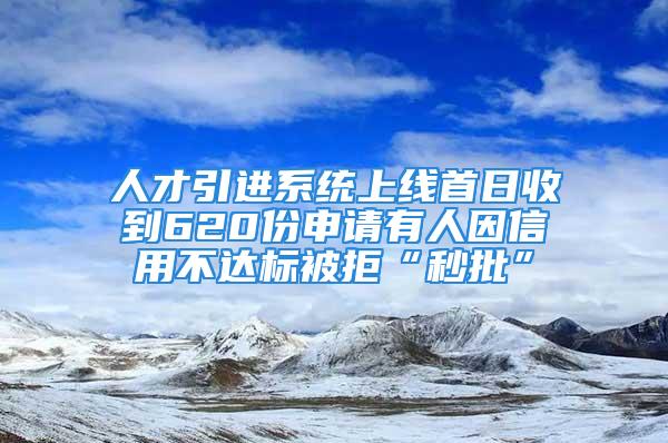 人才引進(jìn)系統(tǒng)上線首日收到620份申請有人因信用不達(dá)標(biāo)被拒“秒批”