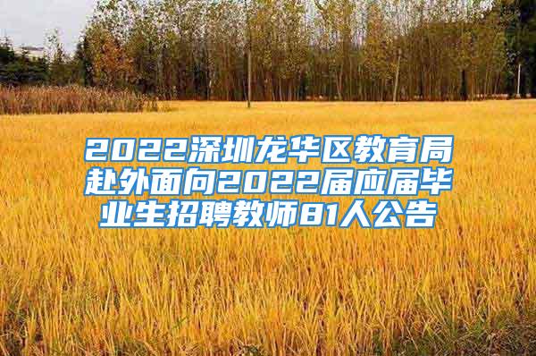 2022深圳龍華區(qū)教育局赴外面向2022屆應(yīng)屆畢業(yè)生招聘教師81人公告