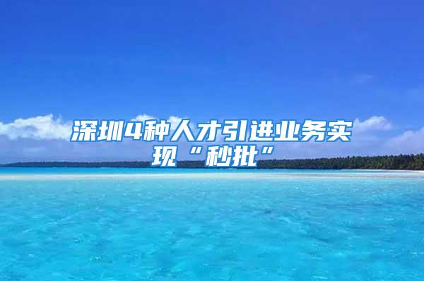 深圳4種人才引進業(yè)務(wù)實現(xiàn)“秒批”