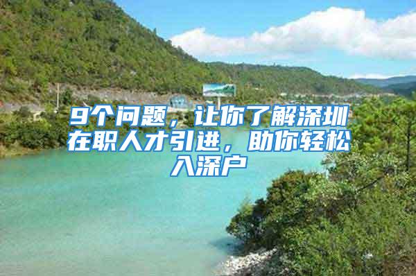 9個問題，讓你了解深圳在職人才引進(jìn)，助你輕松入深戶