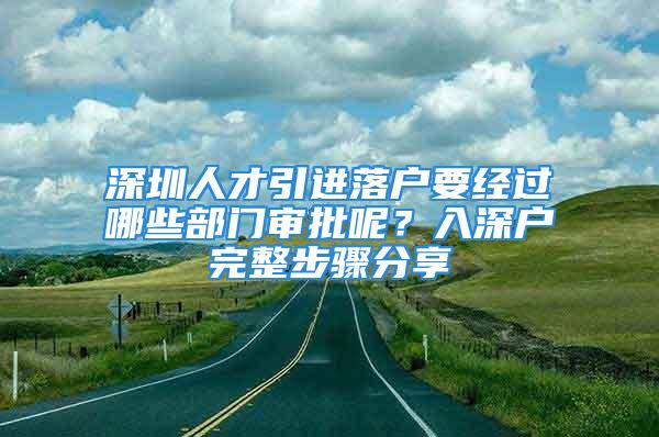 深圳人才引進落戶要經過哪些部門審批呢？入深戶完整步驟分享