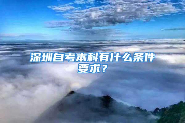 深圳自考本科有什么條件要求？