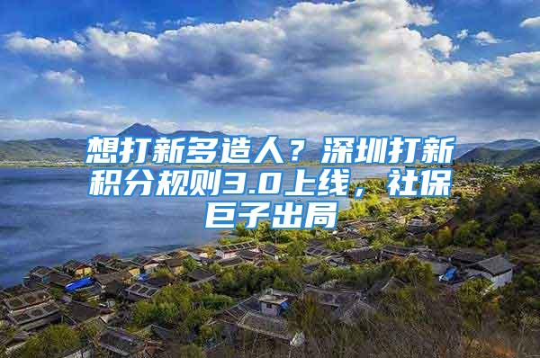 想打新多造人？深圳打新積分規(guī)則3.0上線，社保巨子出局