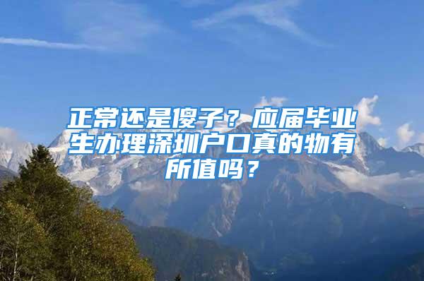 正常還是傻子？應(yīng)屆畢業(yè)生辦理深圳戶口真的物有所值嗎？