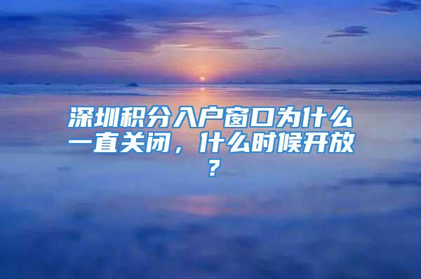 深圳積分入戶窗口為什么一直關(guān)閉，什么時(shí)候開(kāi)放？