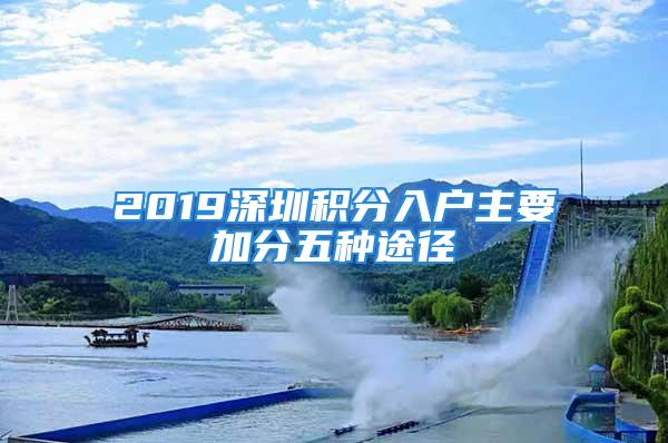 2019深圳積分入戶主要加分五種途徑