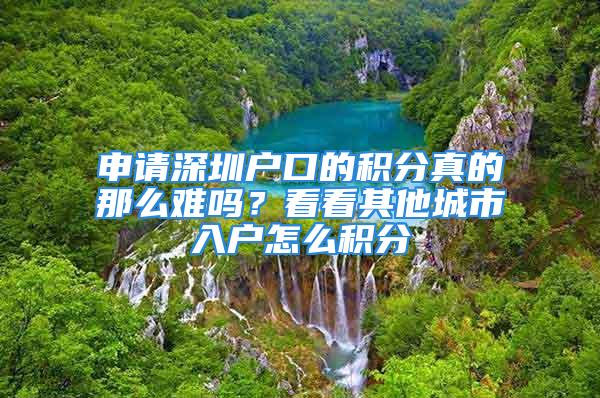 申請(qǐng)深圳戶口的積分真的那么難嗎？看看其他城市入戶怎么積分