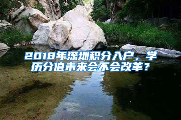 2018年深圳積分入戶，學(xué)歷分值未來(lái)會(huì)不會(huì)改革？