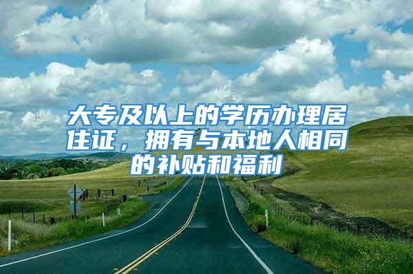 大專及以上的學(xué)歷辦理居住證，擁有與本地人相同的補(bǔ)貼和福利